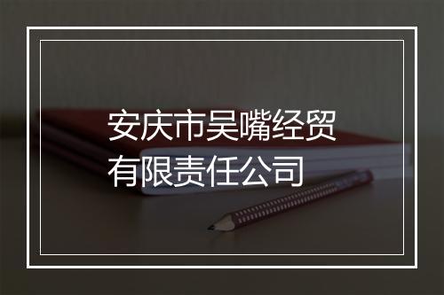 安庆市吴嘴经贸有限责任公司