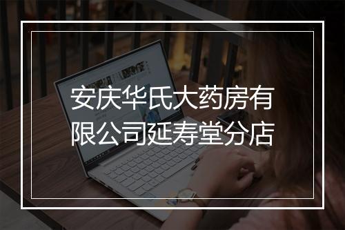 安庆华氏大药房有限公司延寿堂分店
