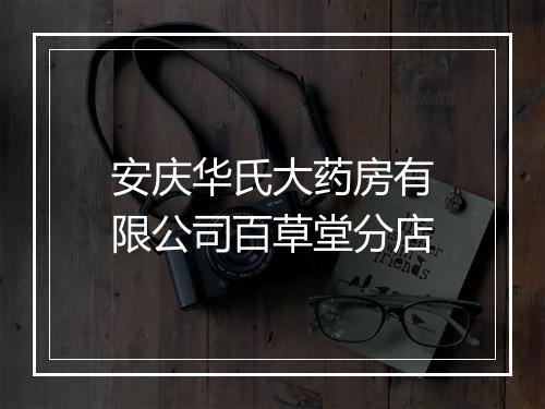 安庆华氏大药房有限公司百草堂分店