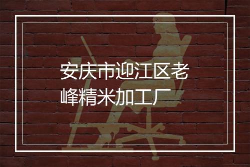 安庆市迎江区老峰精米加工厂