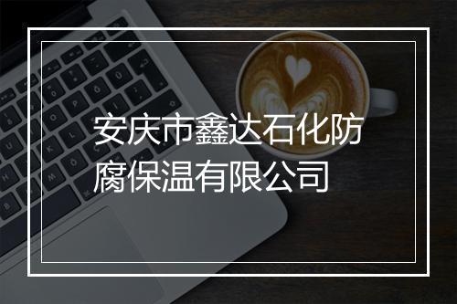 安庆市鑫达石化防腐保温有限公司
