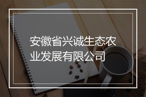 安徽省兴诚生态农业发展有限公司