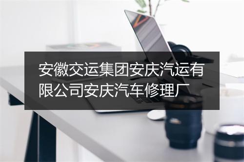 安徽交运集团安庆汽运有限公司安庆汽车修理厂