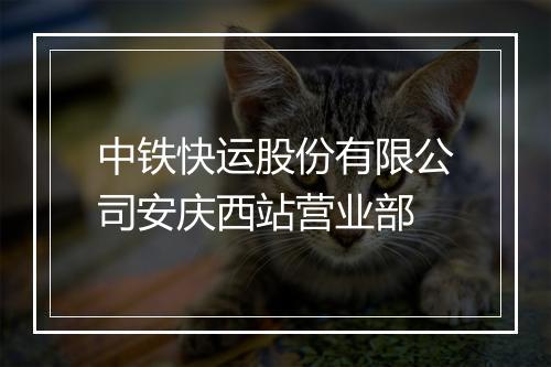 中铁快运股份有限公司安庆西站营业部