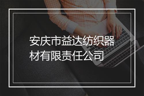 安庆市益达纺织器材有限责任公司