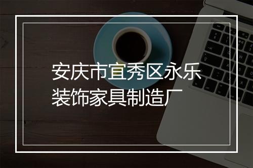 安庆市宜秀区永乐装饰家具制造厂