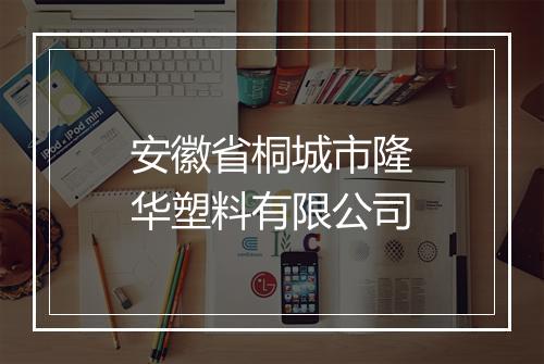 安徽省桐城市隆华塑料有限公司