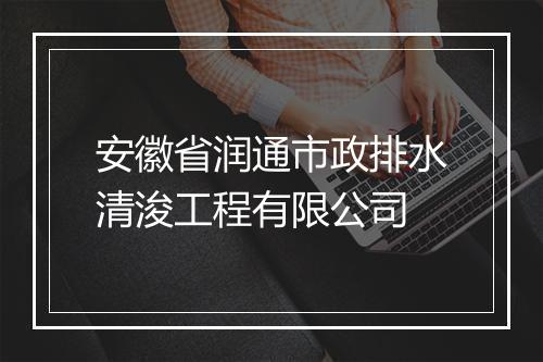 安徽省润通市政排水清浚工程有限公司