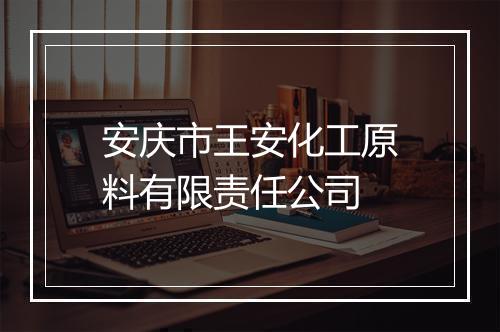 安庆市王安化工原料有限责任公司