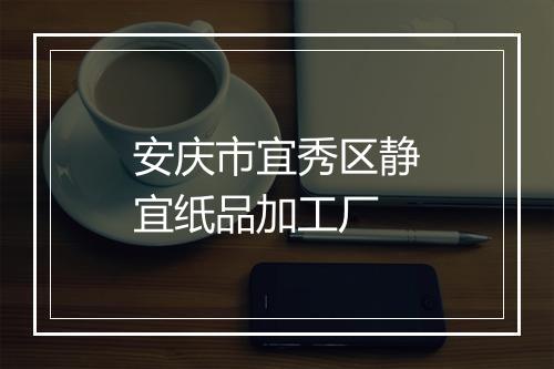 安庆市宜秀区静宜纸品加工厂