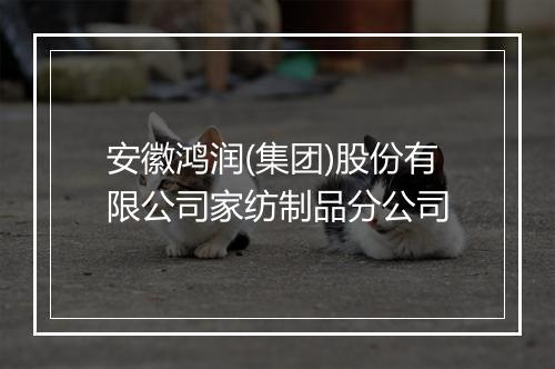 安徽鸿润(集团)股份有限公司家纺制品分公司