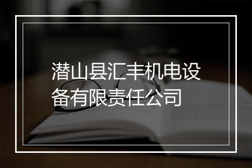 潜山县汇丰机电设备有限责任公司