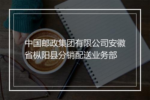 中国邮政集团有限公司安徽省枞阳县分销配送业务部