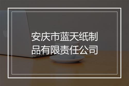 安庆市蓝天纸制品有限责任公司