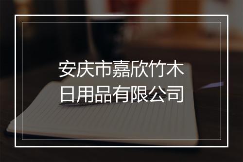 安庆市嘉欣竹木日用品有限公司