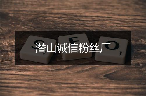 潜山诚信粉丝厂