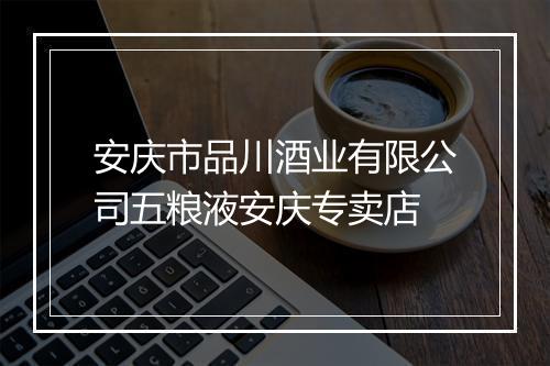 安庆市品川酒业有限公司五粮液安庆专卖店