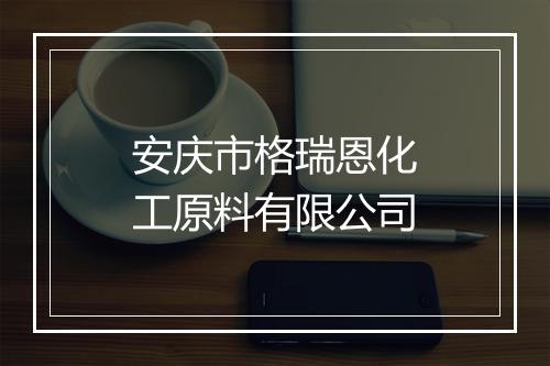 安庆市格瑞恩化工原料有限公司