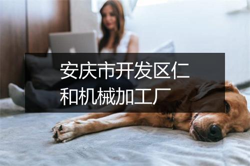 安庆市开发区仁和机械加工厂