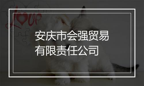 安庆市会强贸易有限责任公司
