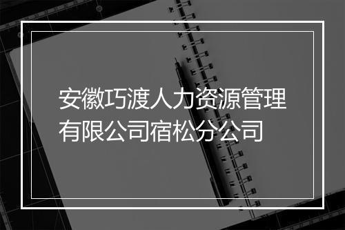 安徽巧渡人力资源管理有限公司宿松分公司
