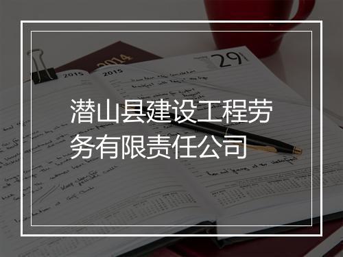 潜山县建设工程劳务有限责任公司