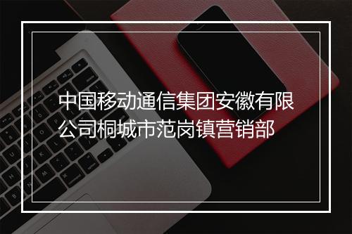 中国移动通信集团安徽有限公司桐城市范岗镇营销部