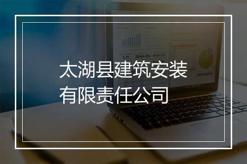 太湖县建筑安装有限责任公司