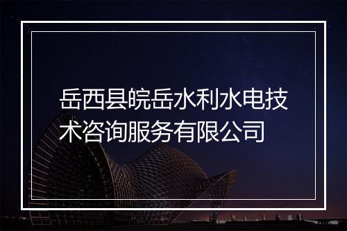 岳西县皖岳水利水电技术咨询服务有限公司