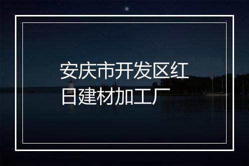 安庆市开发区红日建材加工厂