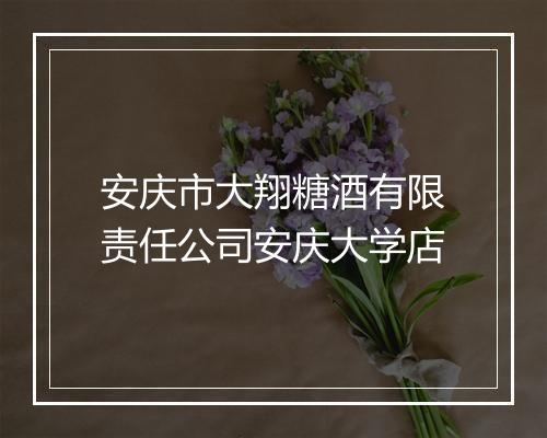 安庆市大翔糖酒有限责任公司安庆大学店