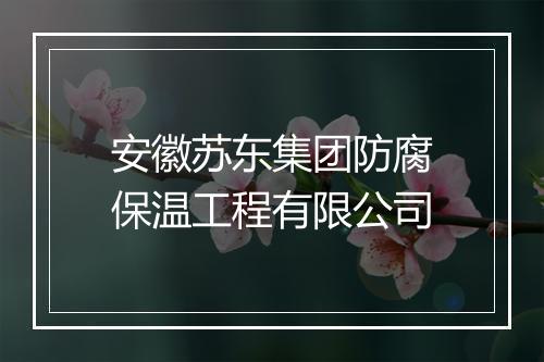 安徽苏东集团防腐保温工程有限公司