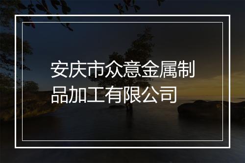 安庆市众意金属制品加工有限公司