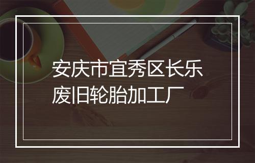 安庆市宜秀区长乐废旧轮胎加工厂