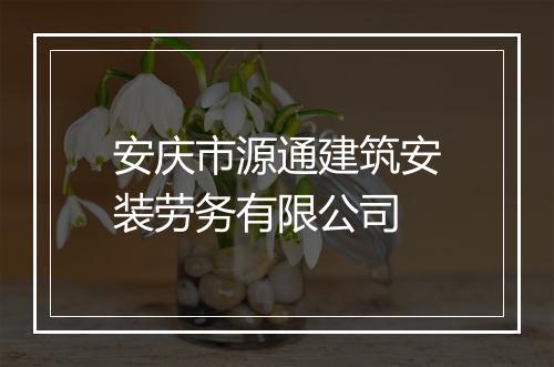 安庆市源通建筑安装劳务有限公司