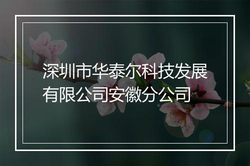 深圳市华泰尔科技发展有限公司安徽分公司
