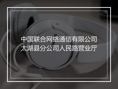 中国联合网络通信有限公司太湖县分公司人民路营业厅