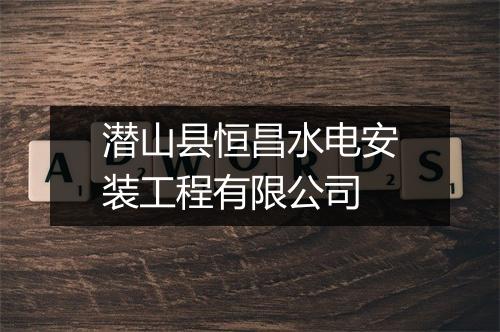 潜山县恒昌水电安装工程有限公司