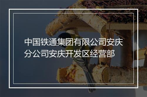 中国铁通集团有限公司安庆分公司安庆开发区经营部