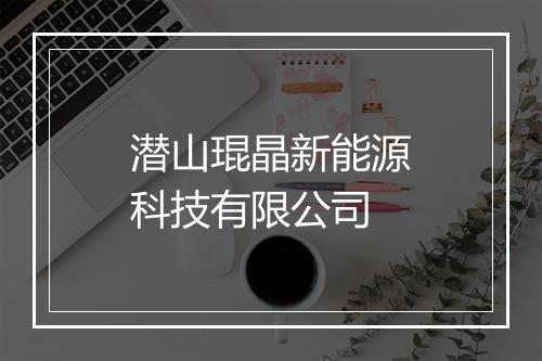 潜山琨晶新能源科技有限公司
