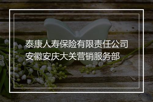 泰康人寿保险有限责任公司安徽安庆大关营销服务部