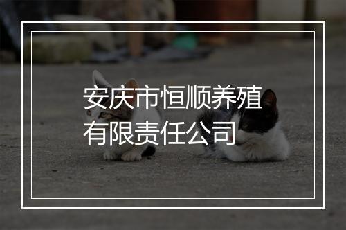 安庆市恒顺养殖有限责任公司