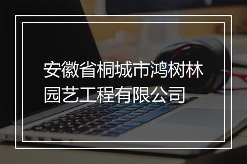 安徽省桐城市鸿树林园艺工程有限公司
