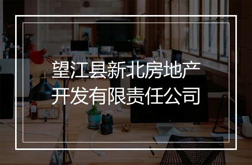望江县新北房地产开发有限责任公司