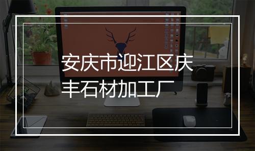 安庆市迎江区庆丰石材加工厂