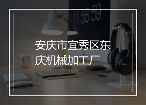 安庆市宜秀区东庆机械加工厂