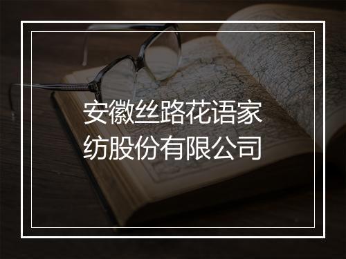 安徽丝路花语家纺股份有限公司