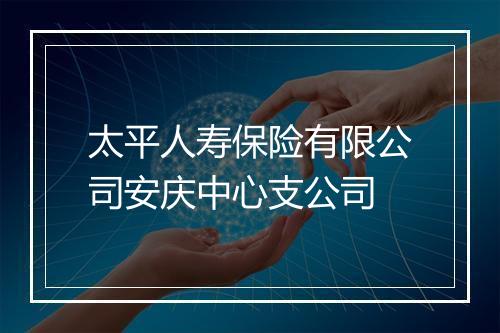 太平人寿保险有限公司安庆中心支公司
