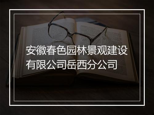 安徽春色园林景观建设有限公司岳西分公司