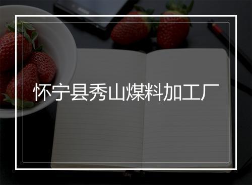 怀宁县秀山煤料加工厂